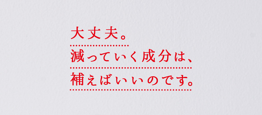 大丈夫。 減っていく成分は、補えばいいのです。