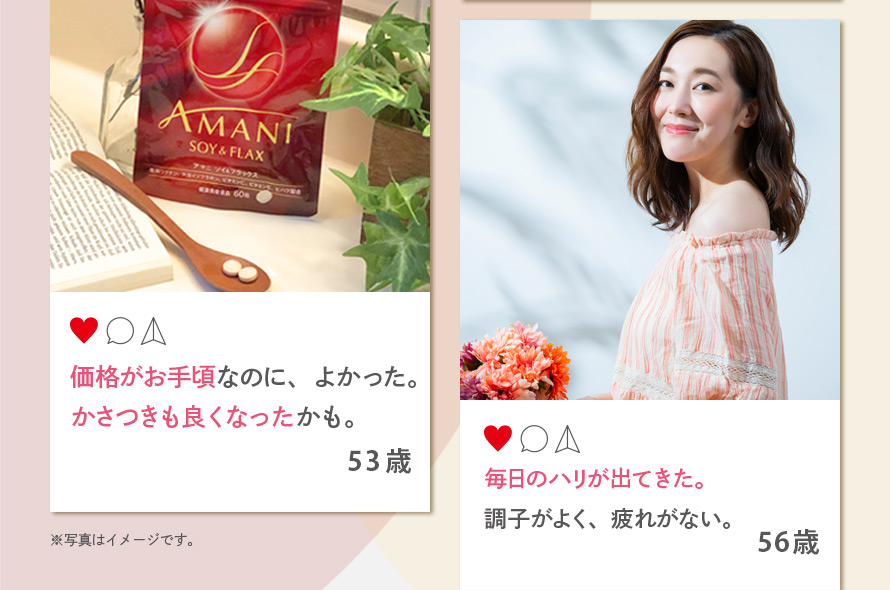 価格がお手頃なのに、よかった。かさつきも良くなったかも。 53歳 毎日のハリが出てきた。調子がよく、疲れがない。 56歳 ※写真はイメージです。
